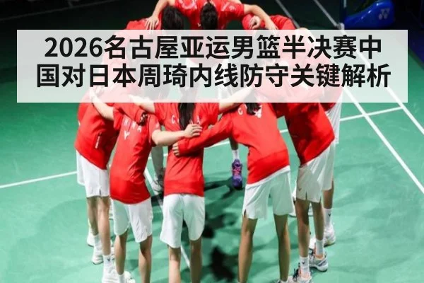 2026名古屋亚运男篮半决赛中国对日本周琦内线防守关键解析
